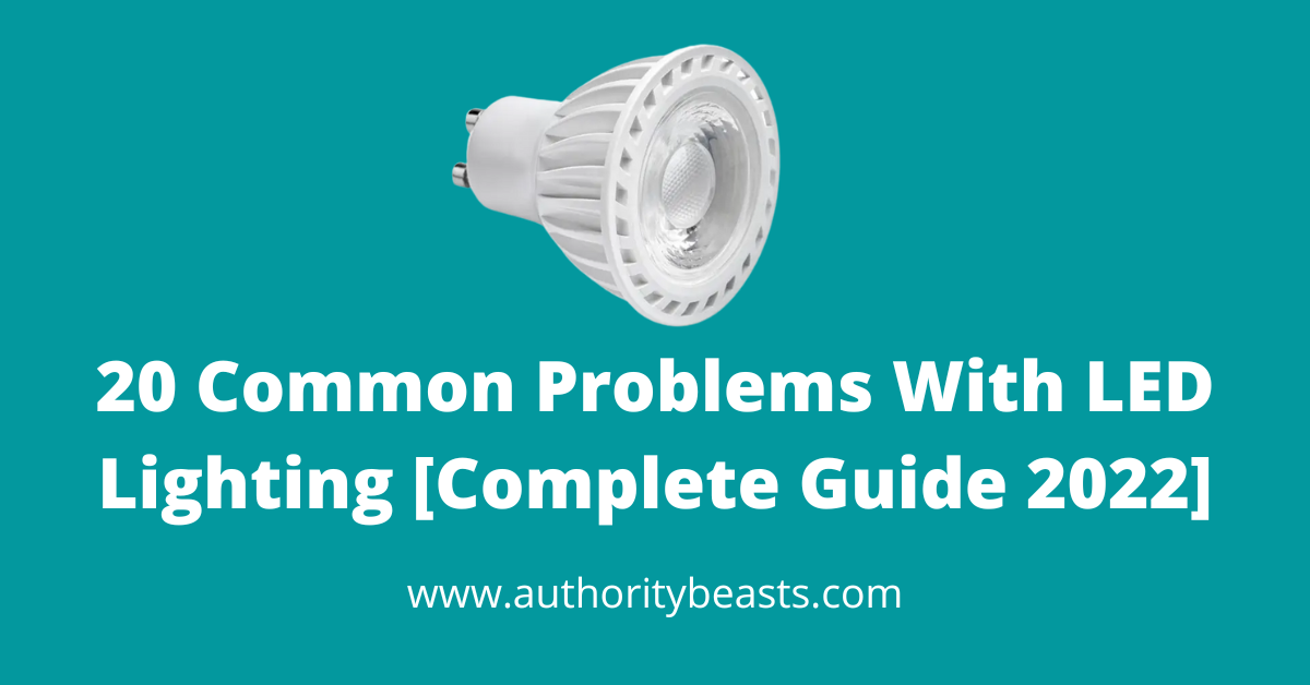 20 Common Problems With LED Lighting [Complete Guide 2022]