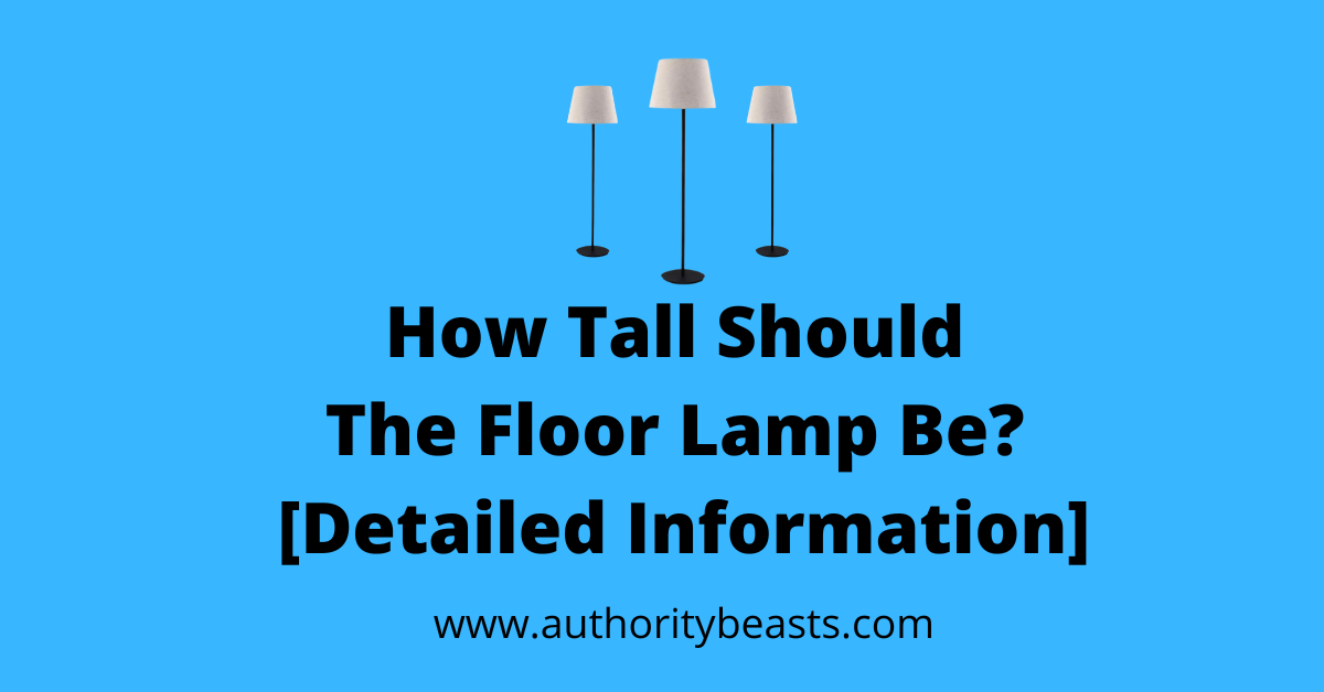 How Tall should the Floor Lamp be [Detailed Guide]