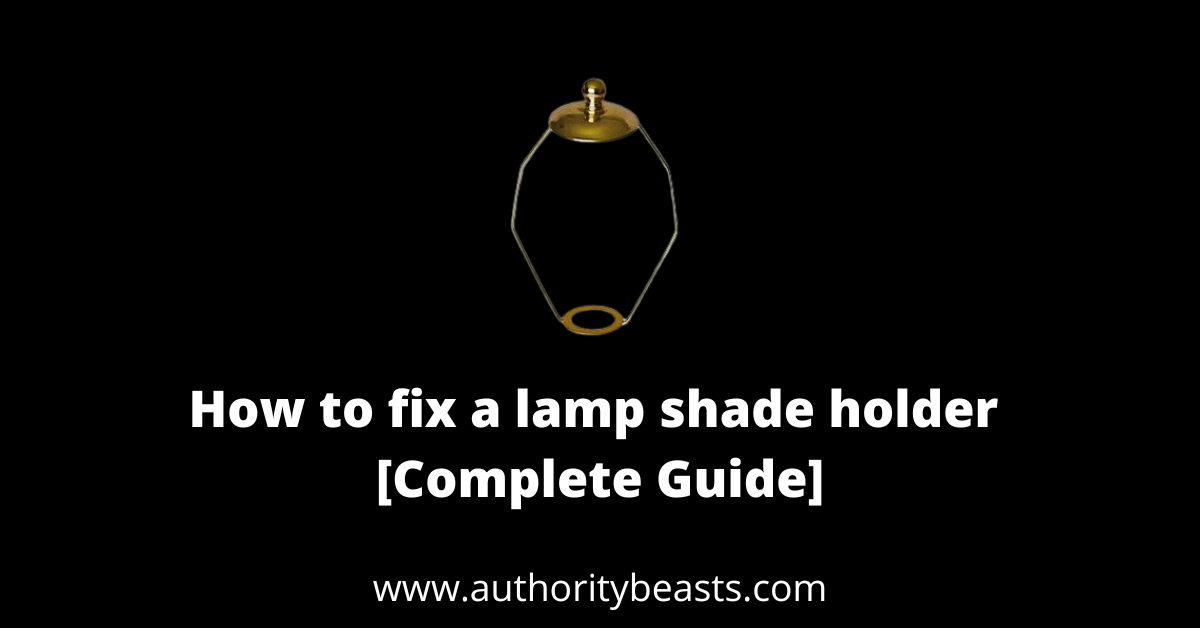 How to Fix a Lamp shade Holder [Step-by-Step Guide]